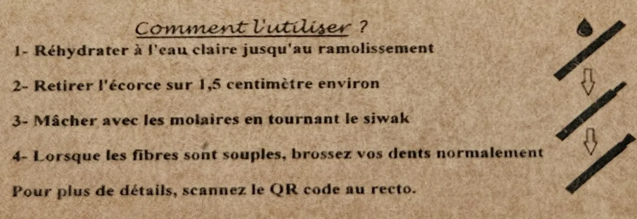 Mode d’emploi au dos de la boîte du siwak MISWA : 1. Réhydrater à l’eau claire jusqu’au ramollissement. 2. Retirer l’écorce sur 1,5 centimètre environ. 3. Mâcher avec les molaires en tournant le siwak. 4. Lorsque les fibres sont souples, brossez vos dents normalement.